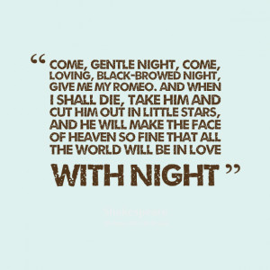night, give me my romeo and when i shall die, take him and cut him ...