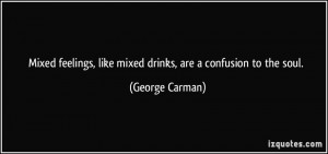 Mixed feelings, like mixed drinks, are a confusion to the soul ...