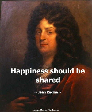 Happiness should be shared - Jean Racine Quotes - StatusMind.com