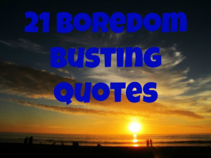 21 Boredom Busting Quotes