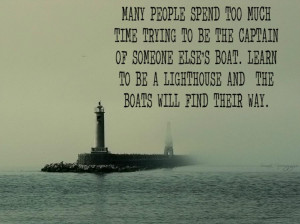 ... else's boat learn to be a lighthouse and the boats will find their way