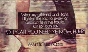 When my girlfriend and I fight, I tighten the top to every jar and ...