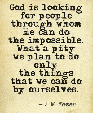... plan to do only the things that we can do by ourselves. - A.W. Tozer