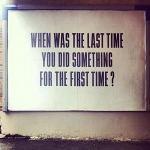 When was the last time you did something for the first time?