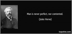 Man is never perfect, nor contented. - Jules Verne