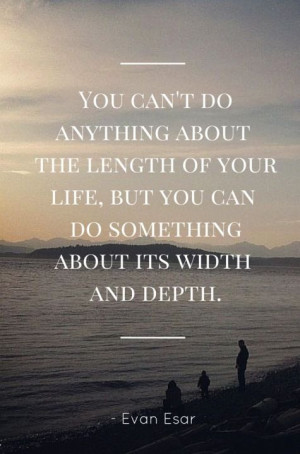 ... , but you can do something about its width and depth. – Evan Esar