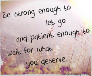 Enough To Let Go, Patient Enough To Wait For What You Deserve: Quote ...