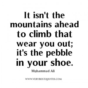 ... ahead to climb that wear you out; it’s the pebble in your shoe