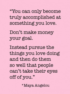 love. Don't make money your goal. Instead pursue the things you love ...