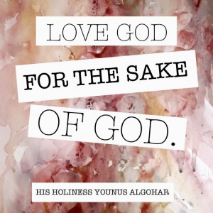 Love God for the sake of God.' - His Holiness Younus AlGohar