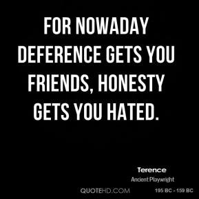 ... - For nowaday deference gets you friends, honesty gets you hated