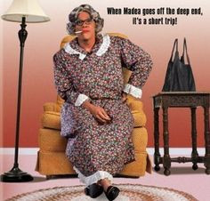 When Madea goes off the deep end... More