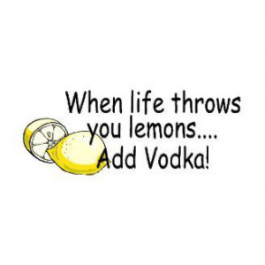 When Life Throws You Lemons Add Vodka