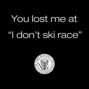 Yeah, ski racing is so hard to explain to people. SO true!