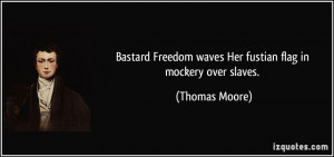 ... Freedom waves Her fustian flag in mockery over slaves. - Thomas Moore