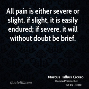 is either severe or slight, if slight, it is easily endured; if severe ...