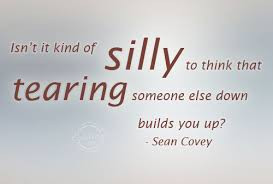... To Think That Tearing Someone Else Down Builds You Up! Sean Covey