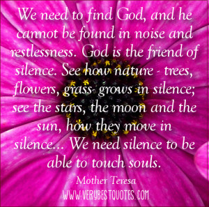 We need to find God, and he cannot be found in noise and restlessness ...