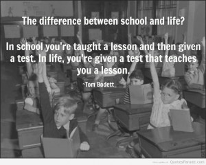 The difference between school and life .In school, you’re taught a ...