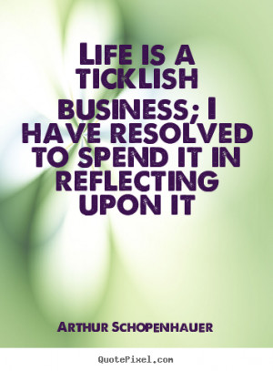 ... ticklish business; i have resolved.. Arthur Schopenhauer life quotes