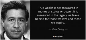 Cesar Chavez quote: True wealth is not measured in money or status or ...