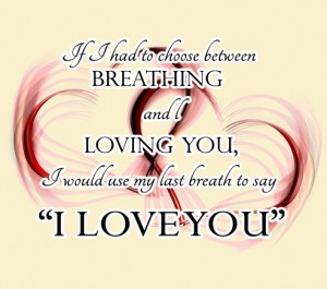 If I Had To Choose Between Breathing And Loving You, I Would Use My ...