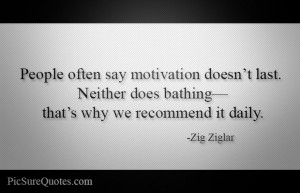 People often say motivation doesn’t last. Neither does bathing ...