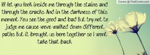 ... down different paths, But it brought us here together, so I won't take