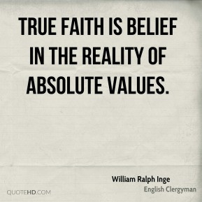 William Ralph Inge - True faith is belief in the reality of absolute ...