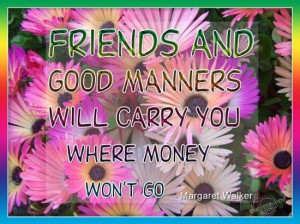 Friends and good manners will carry you where money wont go friendship ...