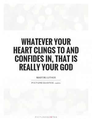 Your Heart Clings To And Confides In, That Is Really Your God Quote ...