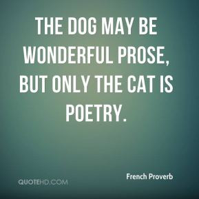 French Proverb - The dog may be wonderful prose, but only the cat is ...