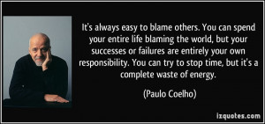 always easy to blame others. You can spend your entire life blaming ...