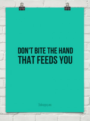 Don't bite the hand that feeds you #82340