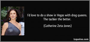 love to do a show in Vegas with drag queens. The tackier the ...