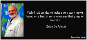 ... on a kind of serial murderer that preys on tourists. - Brian De Palma