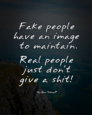 Fake people have an image to maintain. Real people just don't give a ...