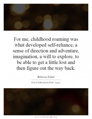 For me, childhood roaming was what developed self-reliance, a sense of ...