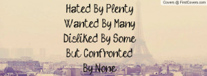 hated by plentywanted by manydisliked by some but confrontedby none ...