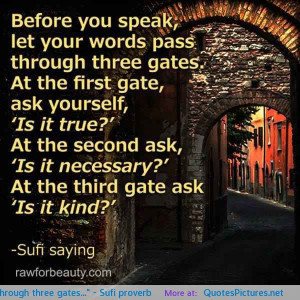 ... speak, let your words pass through three gates…” – Sufi proverb