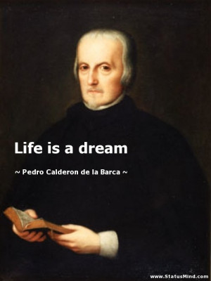 Life is a dream - Pedro Calderon de la Barca Quotes - StatusMind.com