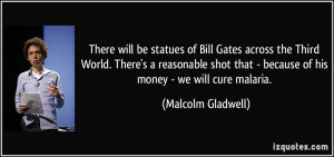 There will be statues of Bill Gates across the Third World. There's a ...