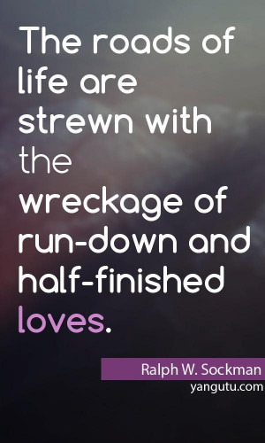 ... the wreckage of run-down and half-finished loves, ~ Ralph W. Sockman