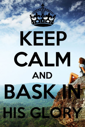 keep calm an bask in his glory. jesus god christ christian bible quote ...