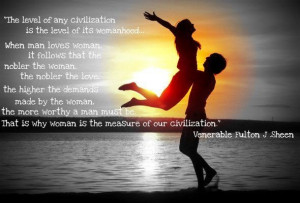 ... of any civilization is the level of its womanhood... Fulton J. Sheen