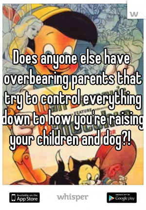 Does anyone else have overbearing parents that try to control ...