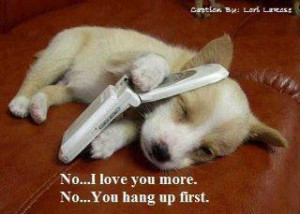 No....I love you more. No....You hang up first.