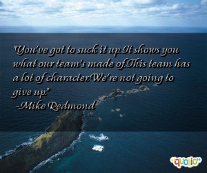 You've got to suck it up. It shows you what our team 's made of. This ...