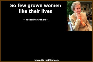 So few grown women like their lives - Katharine Graham Quotes ...