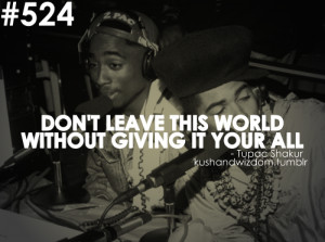 DON’T LEAVE THIS WORLD WITHOUT GIVING IT YOUR ALL - 2Pac